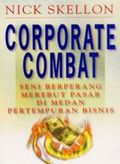 Corporate combat: seni berperang merebut pasar di medan pertempuran bisnis = corporate combat: the art of market warfare on the business batllefield